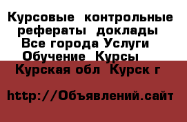 Курсовые, контрольные, рефераты, доклады - Все города Услуги » Обучение. Курсы   . Курская обл.,Курск г.
